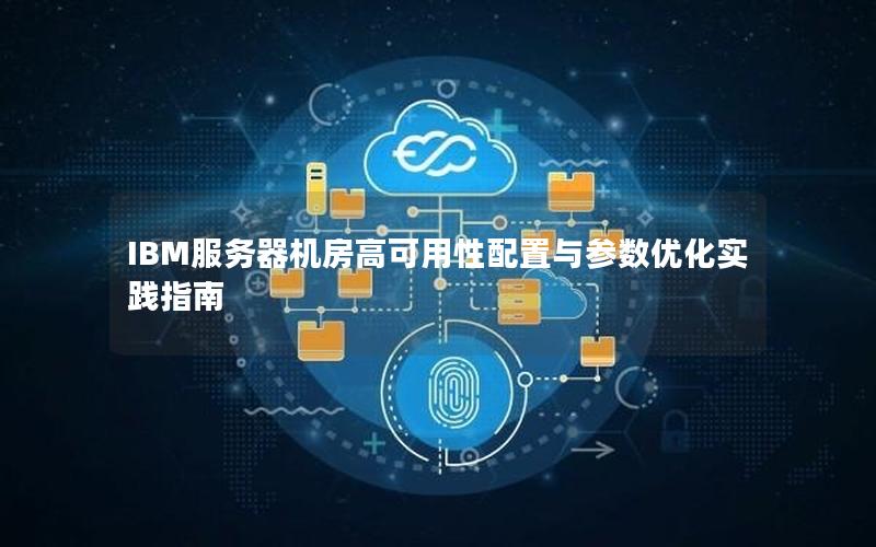 IBM服务器机房高可用性配置与参数优化实践指南