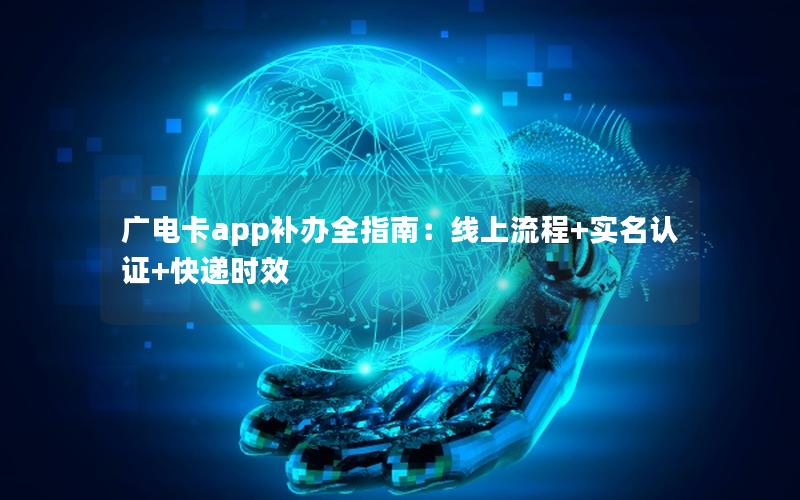 广电卡app补办全指南：线上流程+实名认证+快递时效