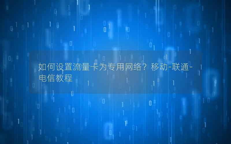 如何设置流量卡为专用网络？移动-联通-电信教程