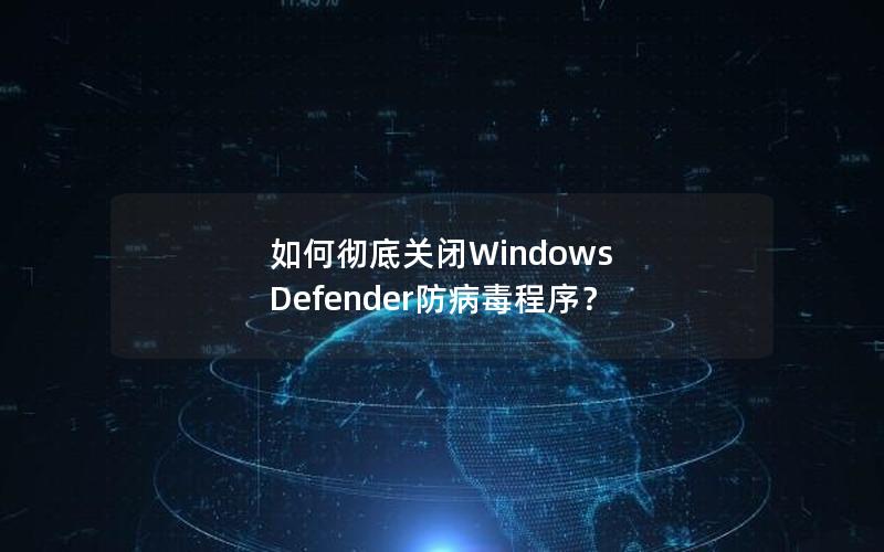 如何彻底关闭Windows Defender防病毒程序？