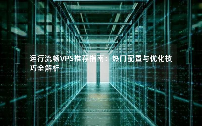 运行流畅VPS推荐指南：热门配置与优化技巧全解析