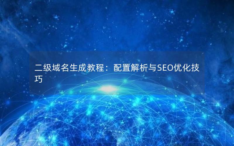 二级域名生成教程：配置解析与SEO优化技巧