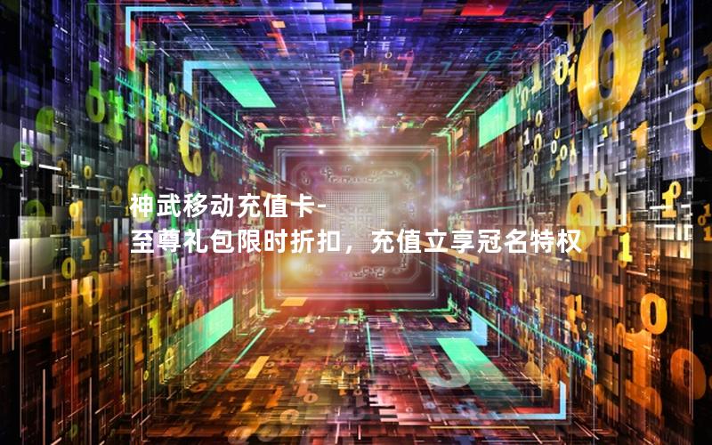 神武移动充值卡-至尊礼包限时折扣，充值立享冠名特权