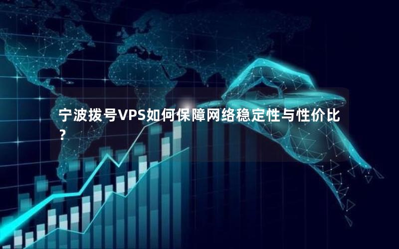 宁波拨号VPS如何保障网络稳定性与性价比？