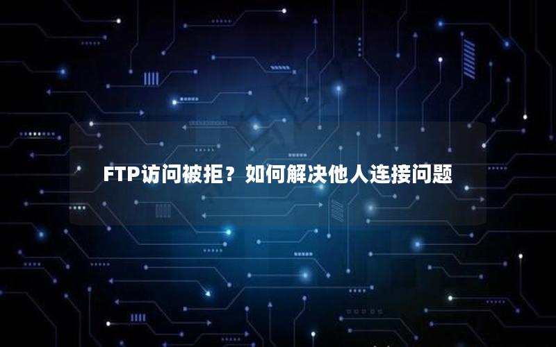 FTP访问被拒？如何解决他人连接问题