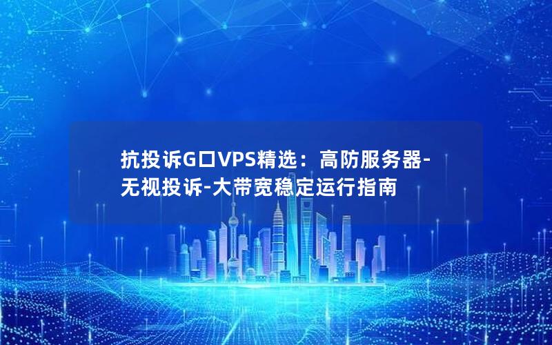 抗投诉G口VPS精选：高防服务器-无视投诉-大带宽稳定运行指南