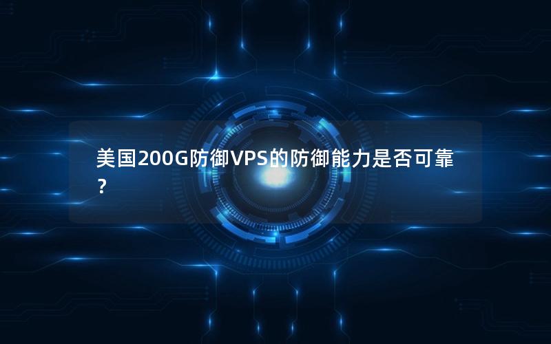 美国200G防御VPS的防御能力是否可靠？