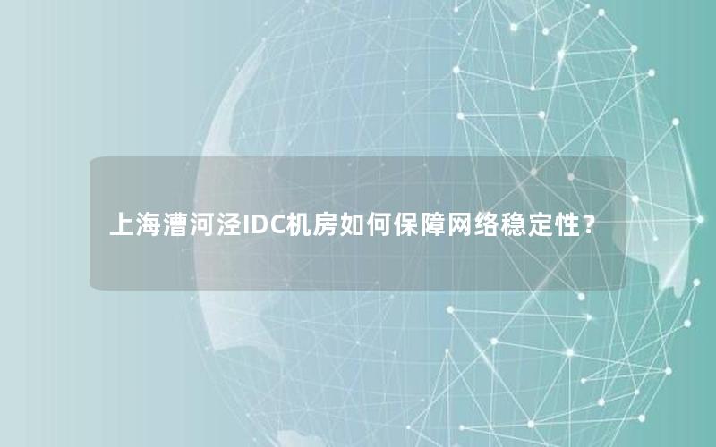 上海漕河泾IDC机房如何保障网络稳定性？