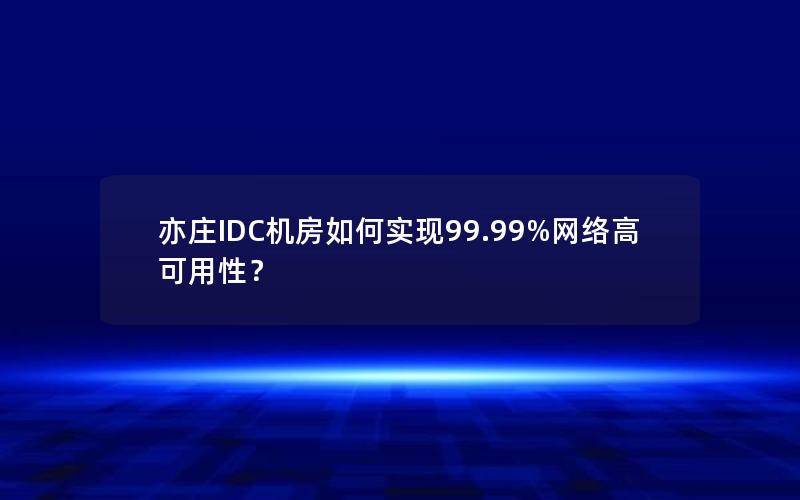 亦庄IDC机房如何实现99.99%网络高可用性？