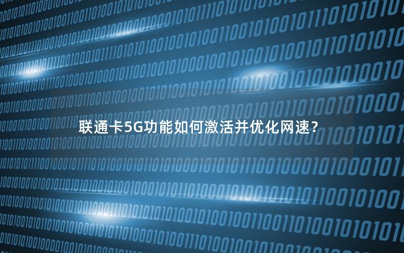 联通卡5G功能如何激活并优化网速？