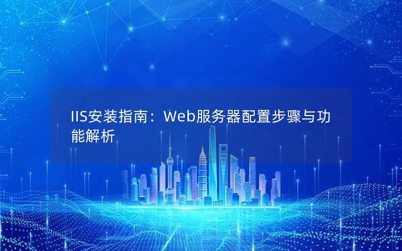 IIS安装指南：Web服务器配置步骤与功能解析