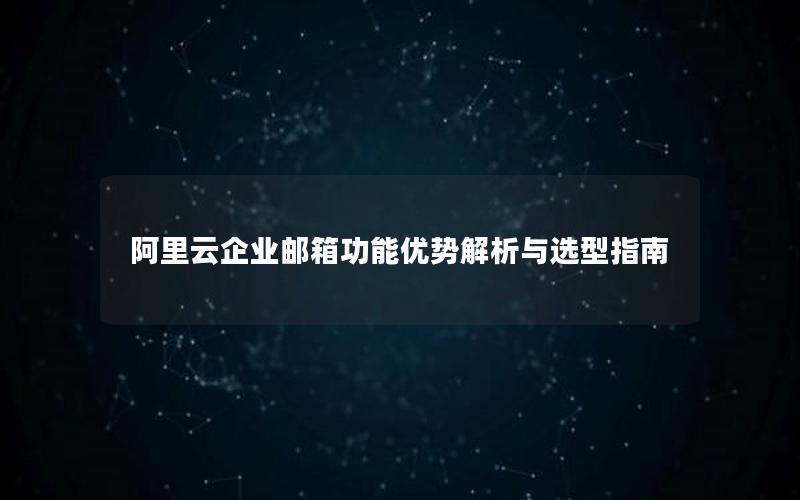 阿里云企业邮箱功能优势解析与选型指南