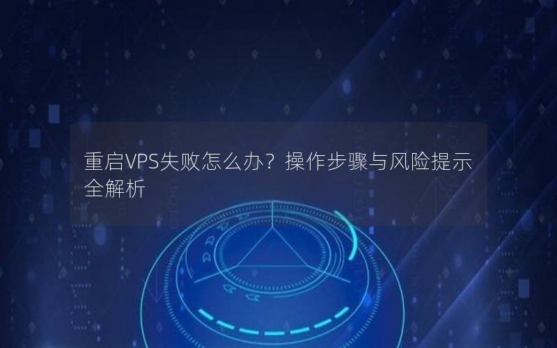 重启VPS失败怎么办？操作步骤与风险提示全解析