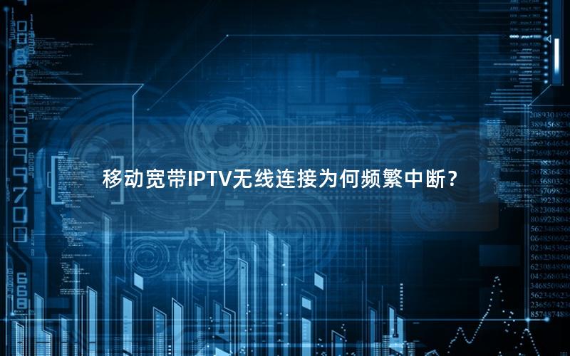 移动宽带IPTV无线连接为何频繁中断？