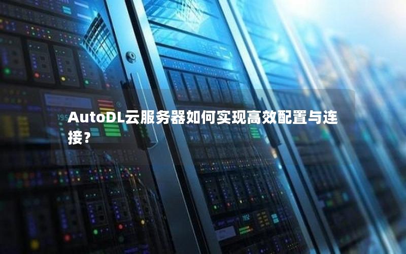 AutoDL云服务器如何实现高效配置与连接？