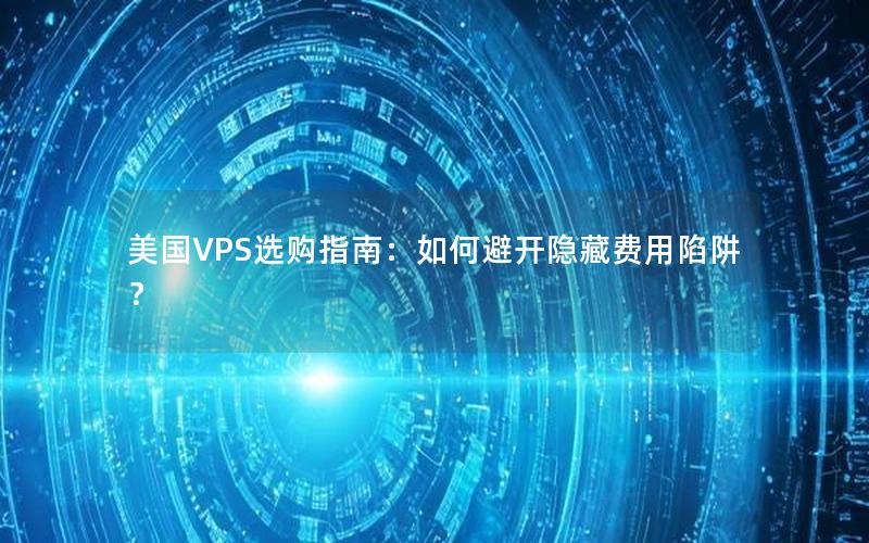 美国VPS选购指南：如何避开隐藏费用陷阱？