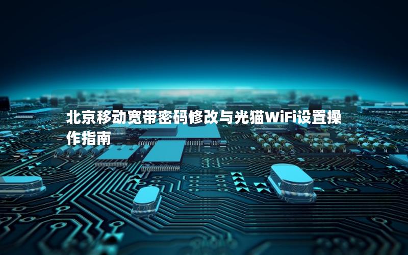 北京移动宽带密码修改与光猫WiFi设置操作指南