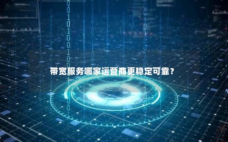 带宽服务哪家运营商更稳定可靠？