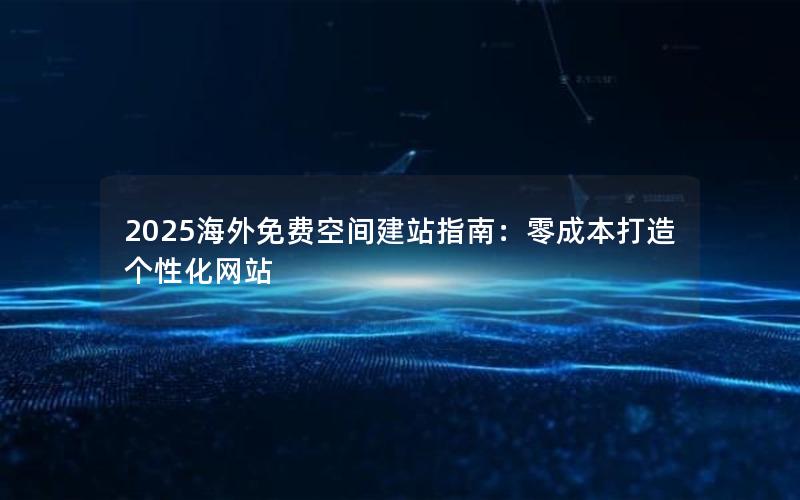 2025海外免费空间建站指南：零成本打造个性化网站