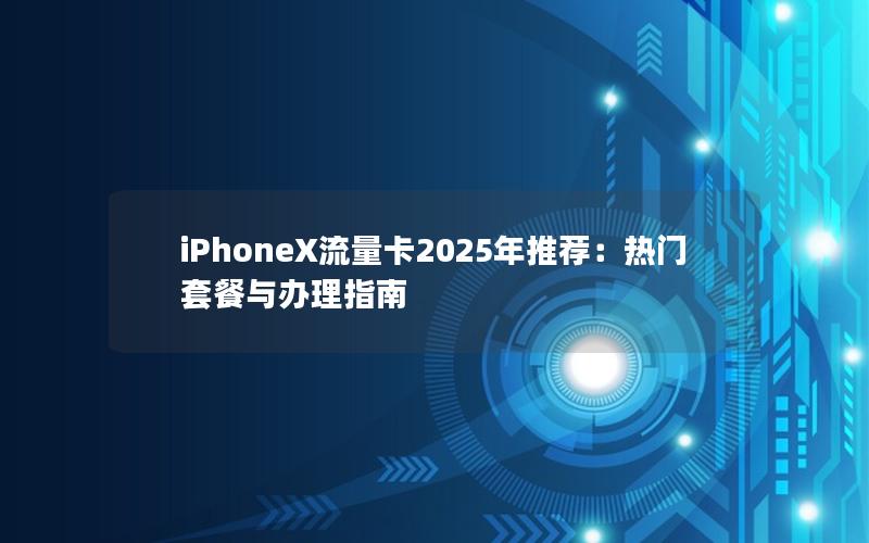 iPhoneX流量卡2025年推荐：热门套餐与办理指南