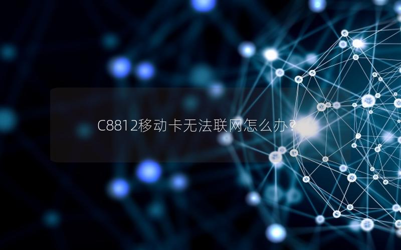 C8812移动卡无法联网怎么办？