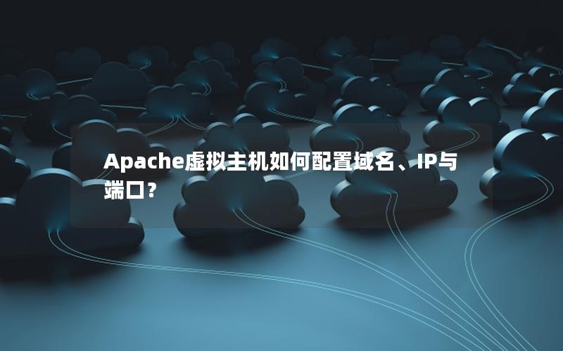 Apache虚拟主机如何配置域名、IP与端口？