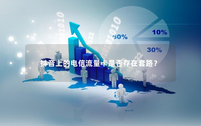 抖音上的电信流量卡是否存在套路？