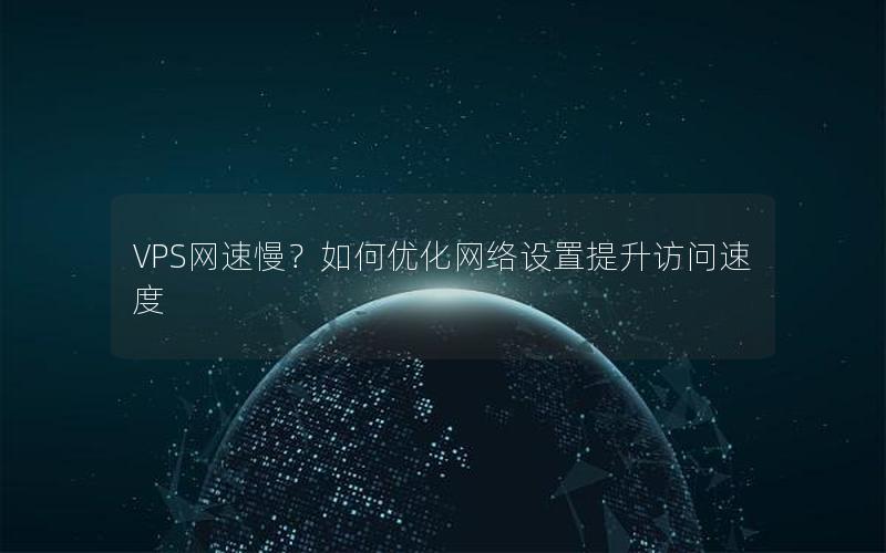 VPS网速慢？如何优化网络设置提升访问速度