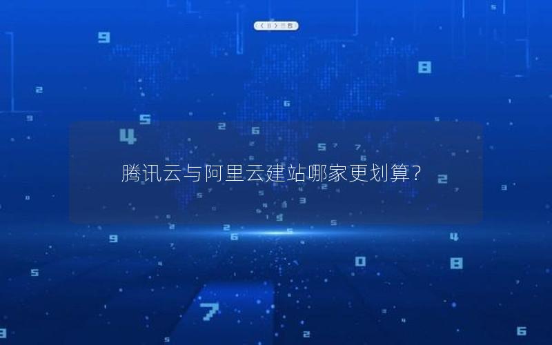 腾讯云与阿里云建站哪家更划算？