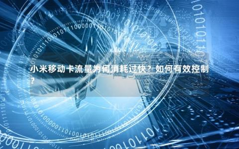小米移动卡流量为何消耗过快？如何有效控制？