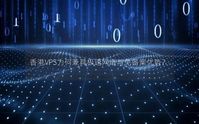 香港VPS为何兼具极速网络与免备案优势？