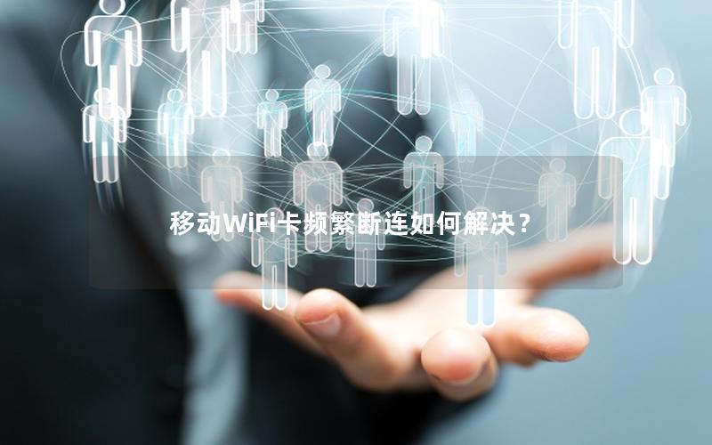 移动WiFi卡频繁断连如何解决？