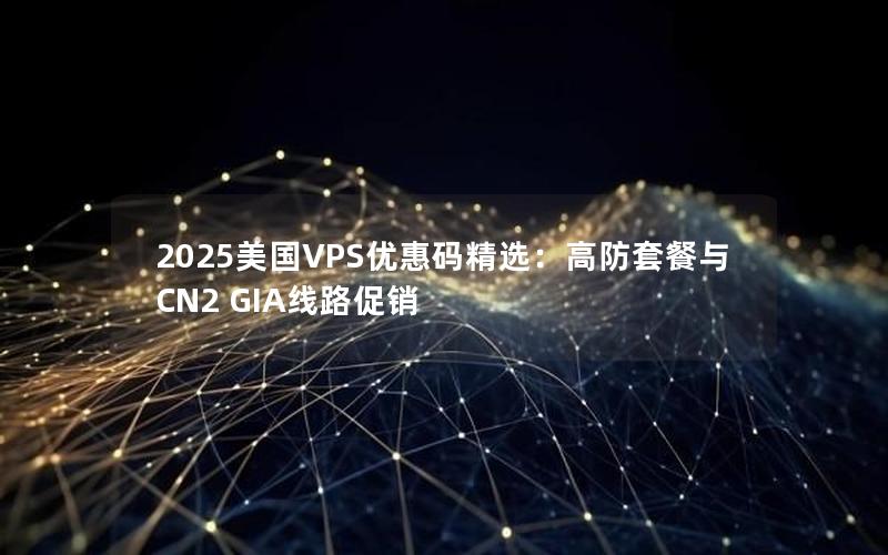 2025美国VPS优惠码精选：高防套餐与CN2 GIA线路促销