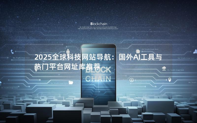 2025全球科技网站导航：国外AI工具与热门平台网址库推荐