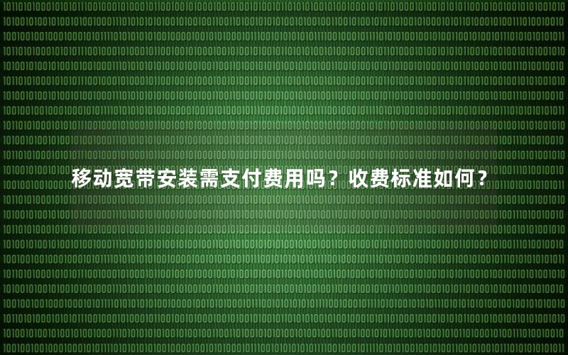 移动宽带安装需支付费用吗？收费标准如何？