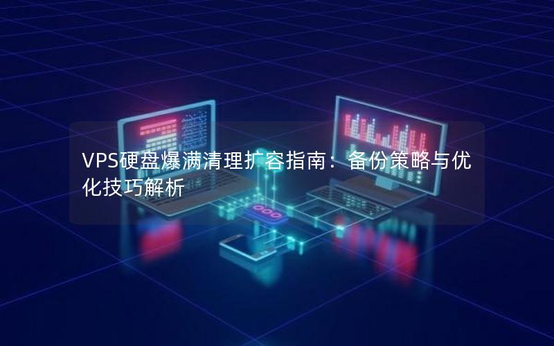 VPS硬盘爆满清理扩容指南：备份策略与优化技巧解析