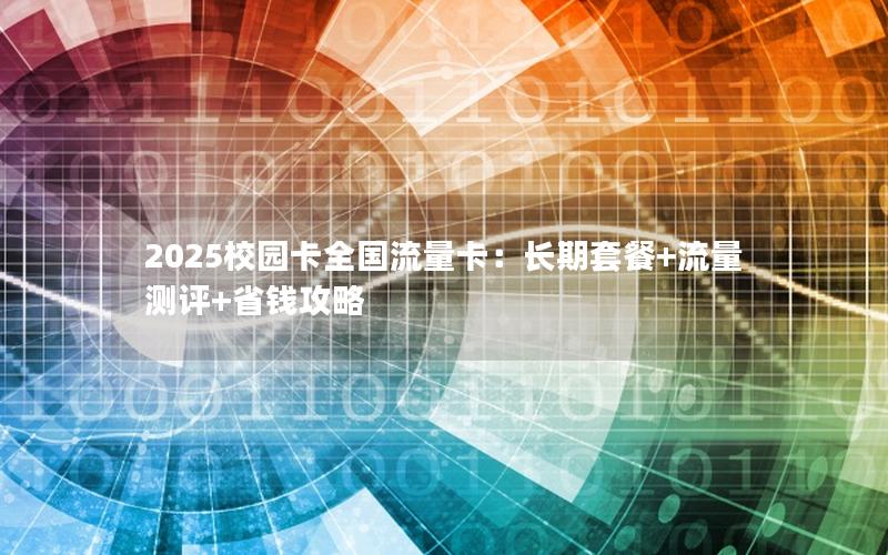 2025校园卡全国流量卡：长期套餐+流量测评+省钱攻略