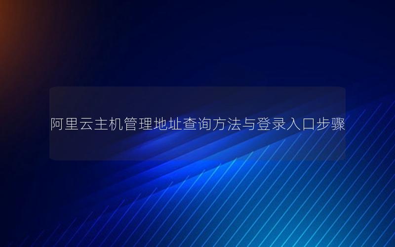 阿里云主机管理地址查询方法与登录入口步骤