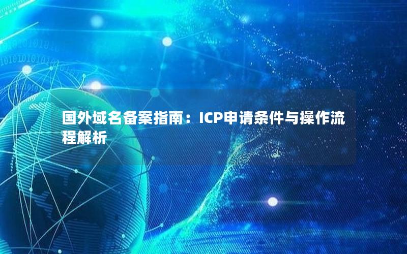 国外域名备案指南：ICP申请条件与操作流程解析