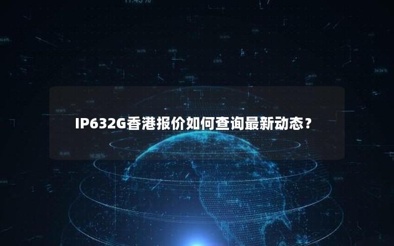 IP632G香港报价如何查询最新动态？