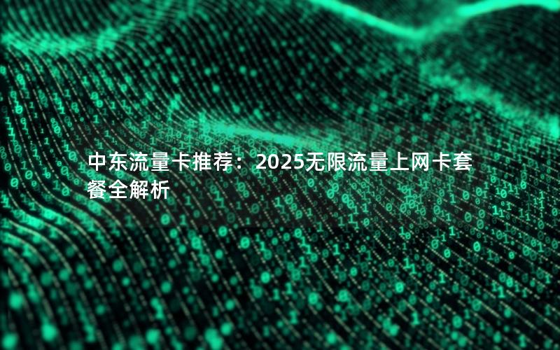 中东流量卡推荐：2025无限流量上网卡套餐全解析