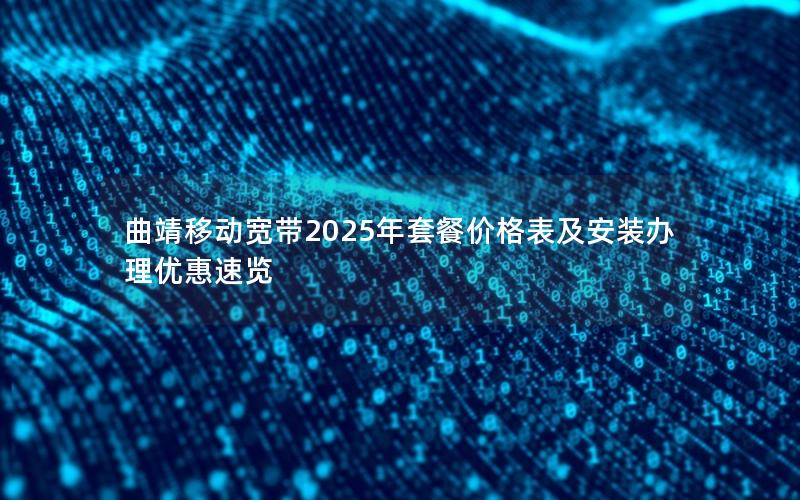 曲靖移动宽带2025年套餐价格表及安装办理优惠速览