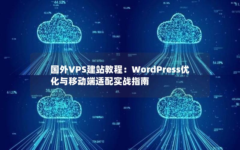 国外VPS建站教程：WordPress优化与移动端适配实战指南