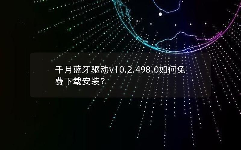 千月蓝牙驱动v10.2.498.0如何免费下载安装？