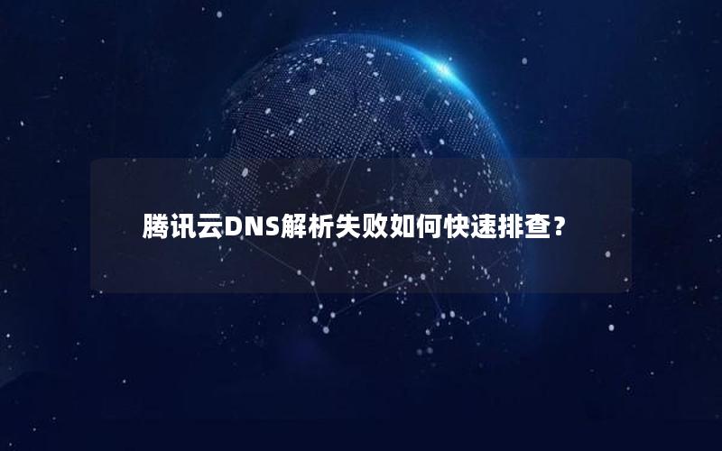 腾讯云DNS解析失败如何快速排查？