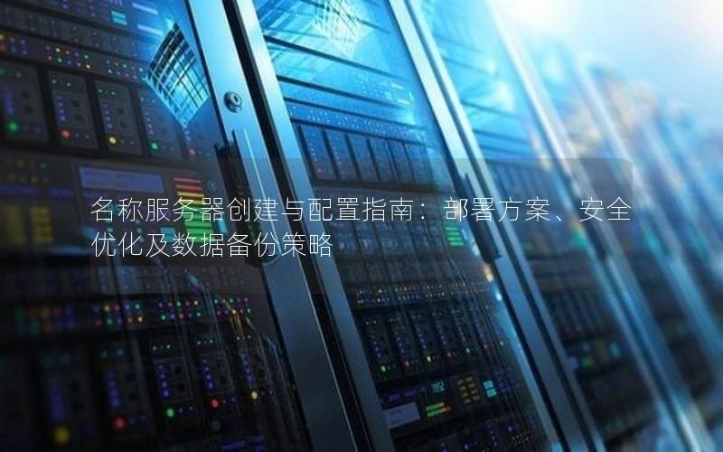 名称服务器创建与配置指南：部署方案、安全优化及数据备份策略