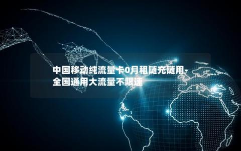 中国移动纯流量卡0月租随充随用-全国通用大流量不限速