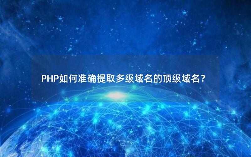 PHP如何准确提取多级域名的顶级域名？