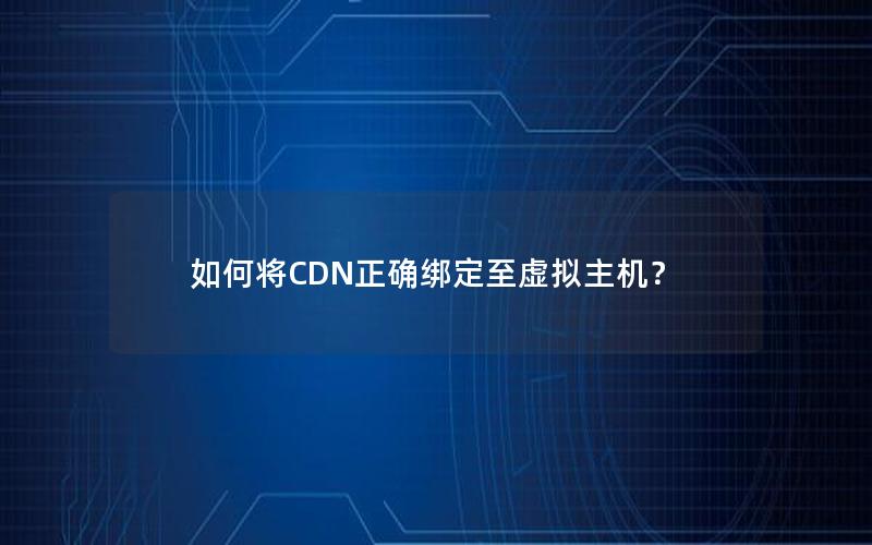 如何将CDN正确绑定至虚拟主机？