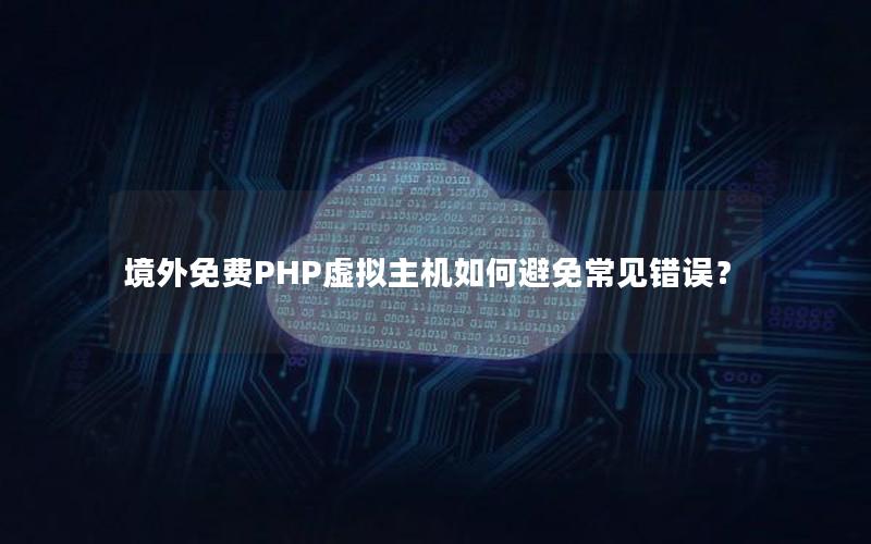 境外免费PHP虚拟主机如何避免常见错误？